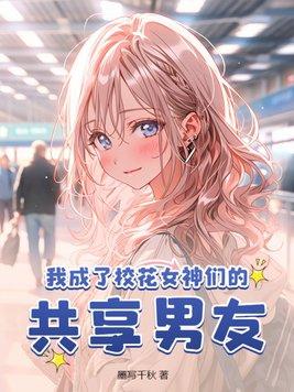 我成了校花女神们的共享男友 第91章